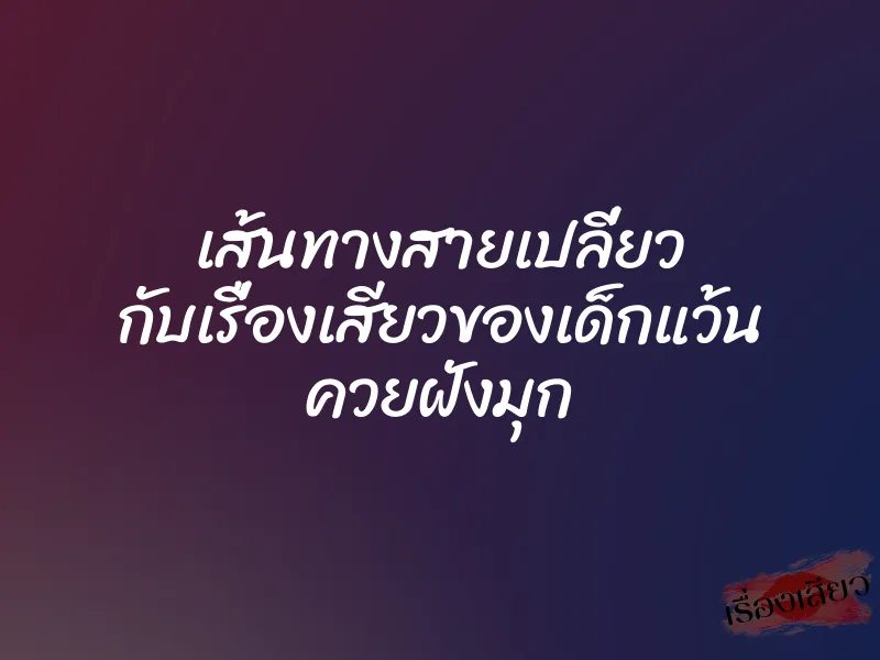 เส้นทางสายเปลี่ยว กับเรื่องเสียวของเด็กแว้น ควยฝังมุก 1 เส้นทางสายเปลี่ยว กับเรื่องเสียวของเด็กแว้น ควยฝังมุก