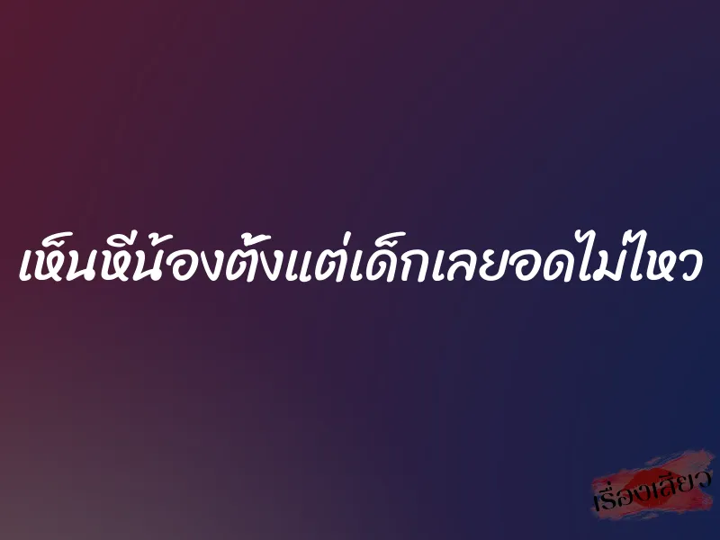 เห็นหีน้องตั้งแต่เด็กเลยอดไม่ไหว 2 เห็นหีน้องตั้งแต่เด็กเลยอดไม่ไหว