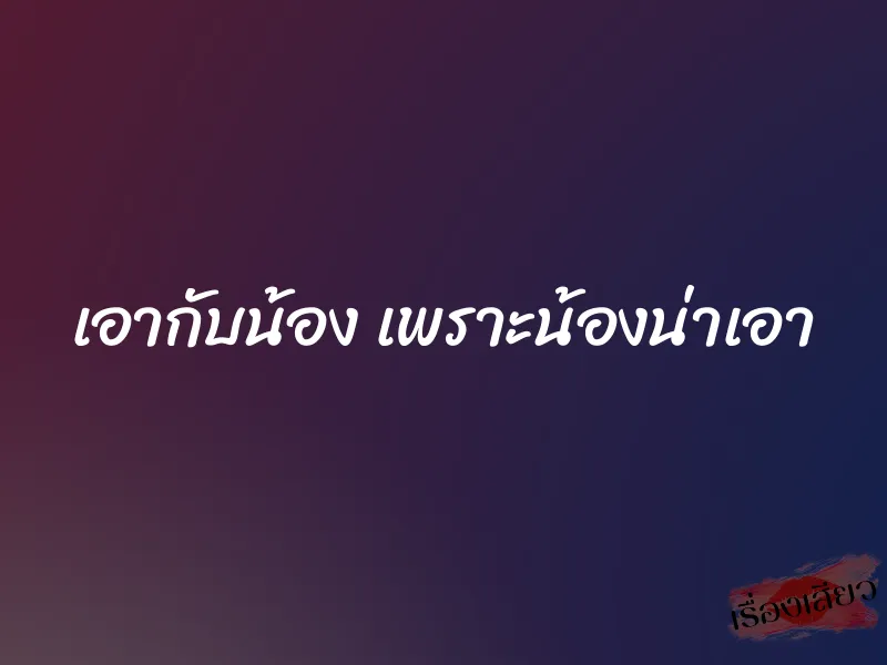 เอากับน้อง เพราะน้องน่าเอา 1 เอากับน้อง เพราะน้องน่าเอา
