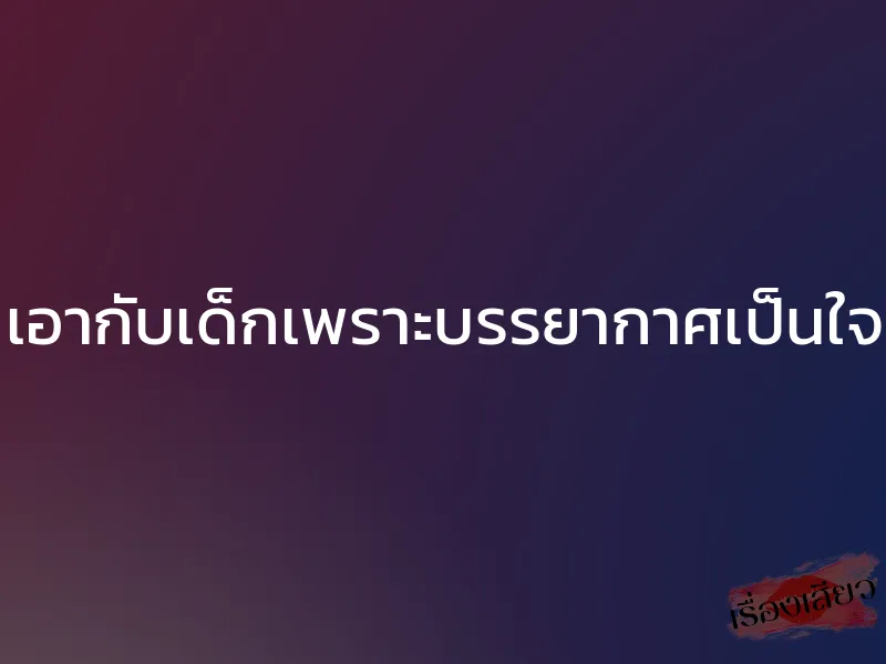 เอากับเด็กเพราะบรรยากาศเป็นใจ 1 เอากับเด็กเพราะบรรยากาศเป็นใจ