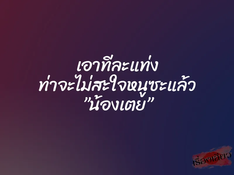 เอาทีละแท่ง ท่าจะไม่สะใจหนูซะแล้ว ”น้องเตย” 1 เอาทีละแท่ง ท่าจะไม่สะใจหนูซะแล้ว ”น้องเตย”