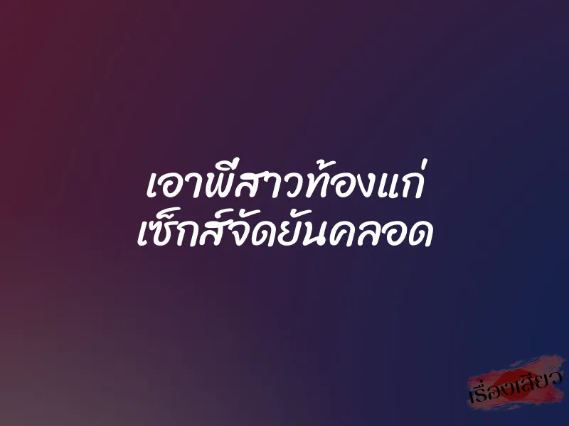 เอาพี่สาวท้องแก่ เซ็กส์จัดยันคลอด 8 เอาพี่สาวท้องแก่ เซ็กส์จัดยันคลอด