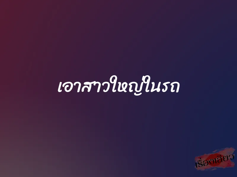 เอาสาวใหญ่ในรถ 1 เอาสาวใหญ่ในรถ