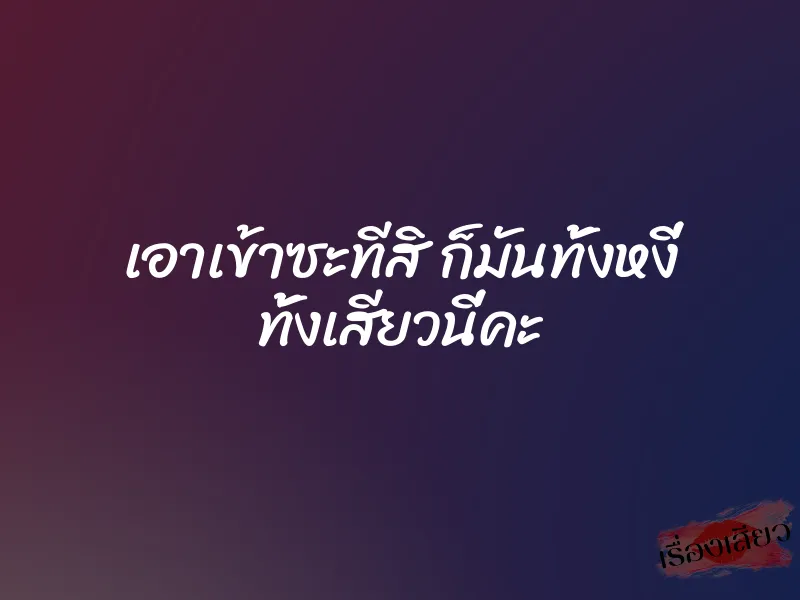 เอาเข้าซะทีสิ ก็มันทั้งหงี่ ทั้งเสียวนี่คะ 1 เอาเข้าซะทีสิ ก็มันทั้งหงี่ ทั้งเสียวนี่คะ