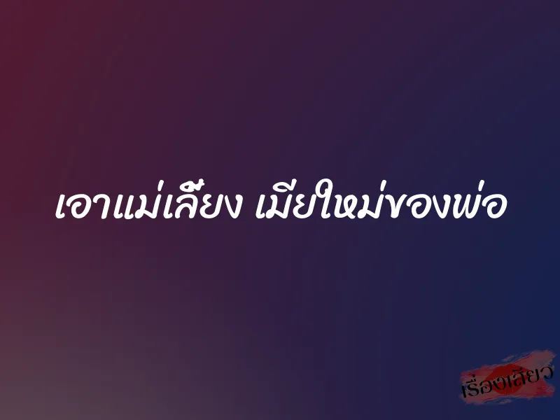 เอาแม่เลี้ยง เมียใหม่ของพ่อ 1 เอาแม่เลี้ยง เมียใหม่ของพ่อ