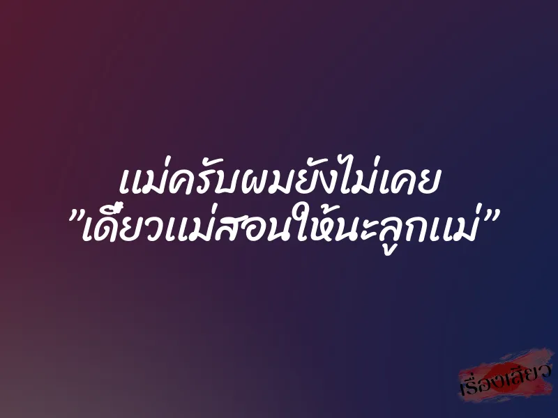 เเม่ครับผมยังไม่เคย ”เดี๋ยวเเม่สอนให้นะลูกเเม่” 9 เเม่ครับผมยังไม่เคย ”เดี๋ยวเเม่สอนให้นะลูกเเม่”