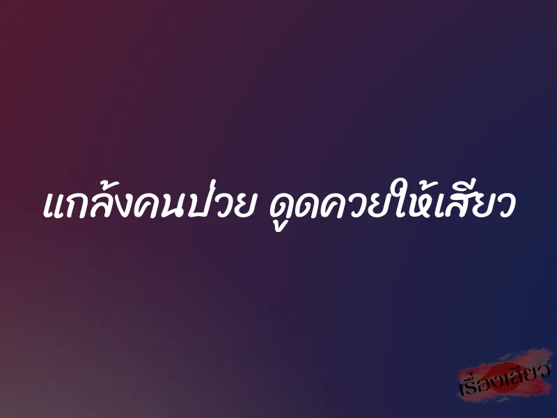 แกล้งคนป่วย ดูดควยให้เสียว 2 แกล้งคนป่วย ดูดควยให้เสียว