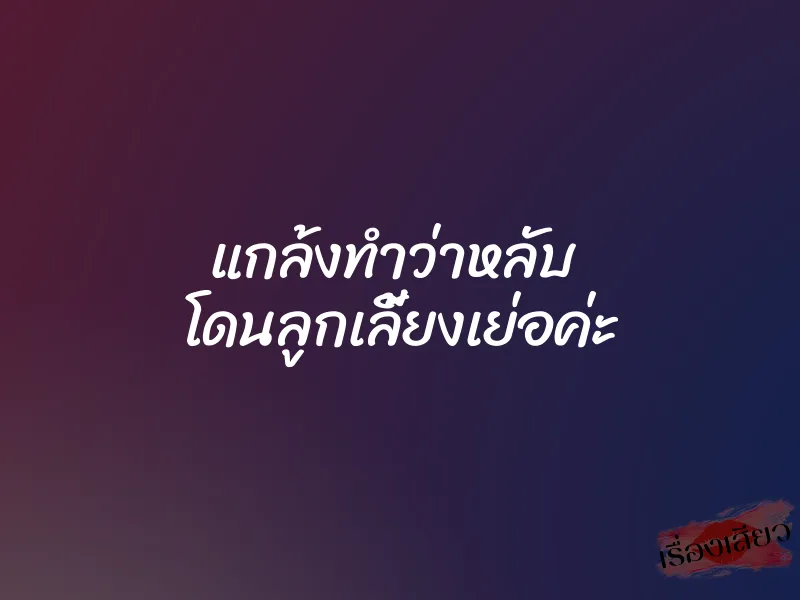 แกล้งทำว่าหลับ โดนลูกเลี้ยงเย่อค่ะ 7 แกล้งทำว่าหลับ โดนลูกเลี้ยงเย่อค่ะ