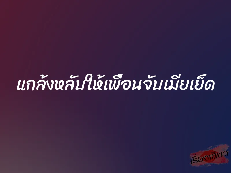 แกล้งหลับให้เพื่อนจับเมียเย็ด 5 แกล้งหลับให้เพื่อนจับเมียเย็ด
