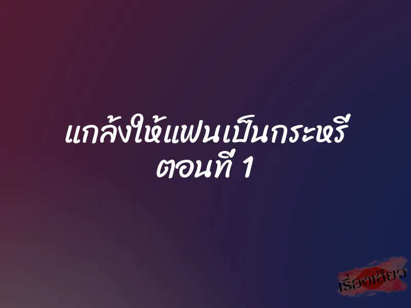 แกล้งให้แฟนเป็นกระหรี่ ตอนที่ 1 1 แกล้งให้แฟนเป็นกระหรี่ ตอนที่ 1