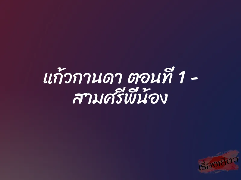 แก้วกานดา ตอนที่ 1 - สามศรีพี่น้อง 1 แก้วกานดา ตอนที่ 1 - สามศรีพี่น้อง