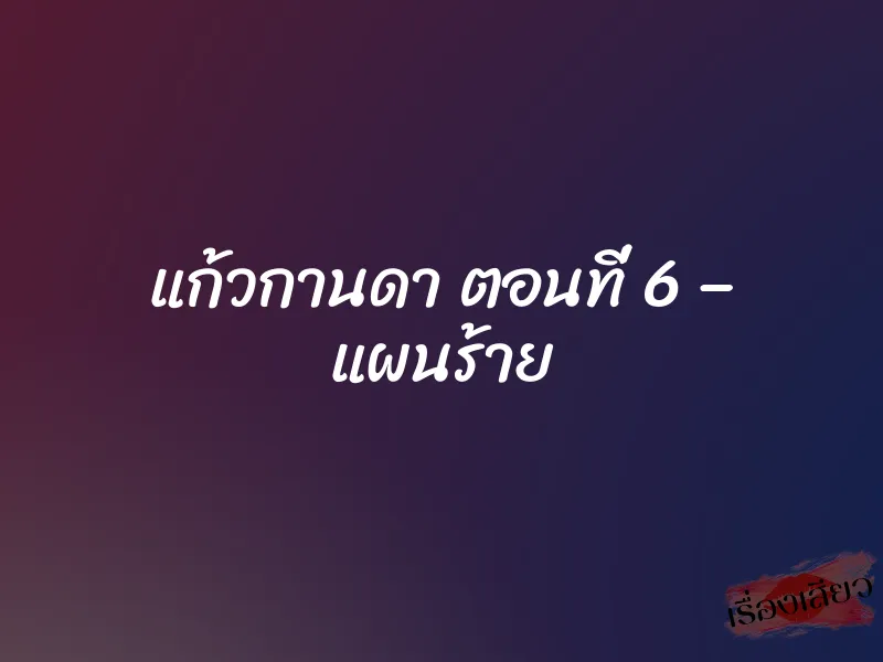 แก้วกานดา ตอนที่ 6 – แผนร้าย 1 แก้วกานดา ตอนที่ 6 – แผนร้าย