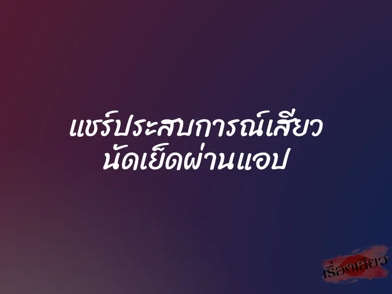แชร์ประสบการณ์เสียว นัดเย็ดผ่านแอป 8 แชร์ประสบการณ์เสียว นัดเย็ดผ่านแอป