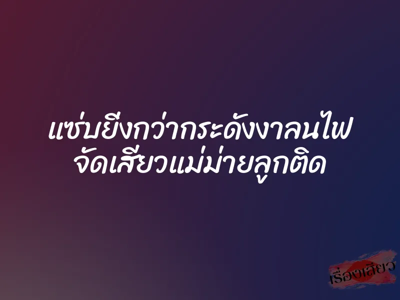 แซ่บยิ่งกว่ากระดังงาลนไฟ จัดเสียวแม่ม่ายลูกติด 1 แซ่บยิ่งกว่ากระดังงาลนไฟ จัดเสียวแม่ม่ายลูกติด