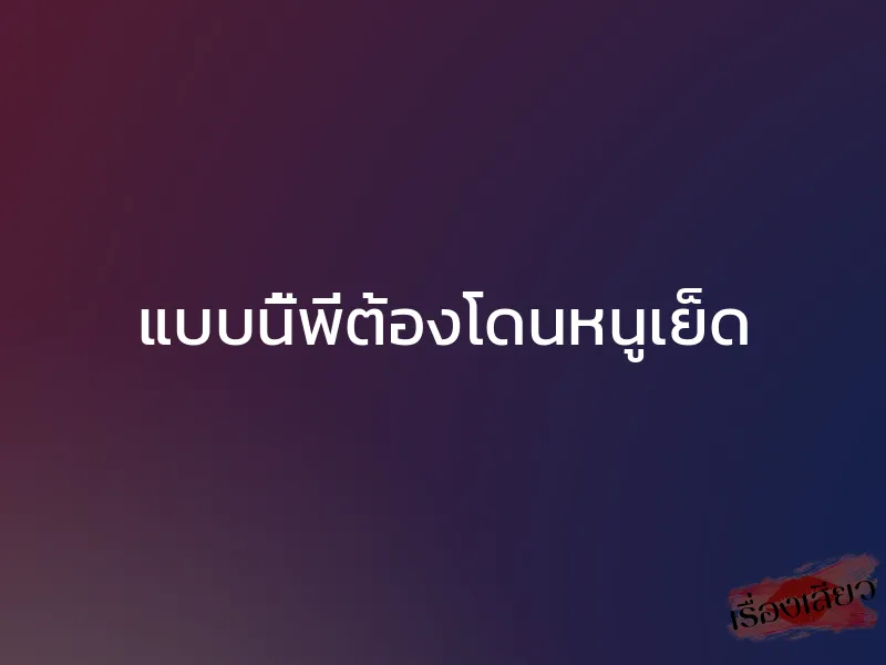 แบบนี้พี่ต้องโดนหนูเย็ด 1 แบบนี้พี่ต้องโดนหนูเย็ด