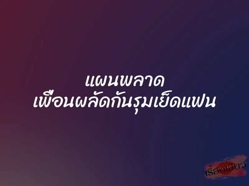 แผนพลาด เพื่อนผลัดกันรุมเย็ดแฟน 1 แผนพลาด เพื่อนผลัดกันรุมเย็ดแฟน