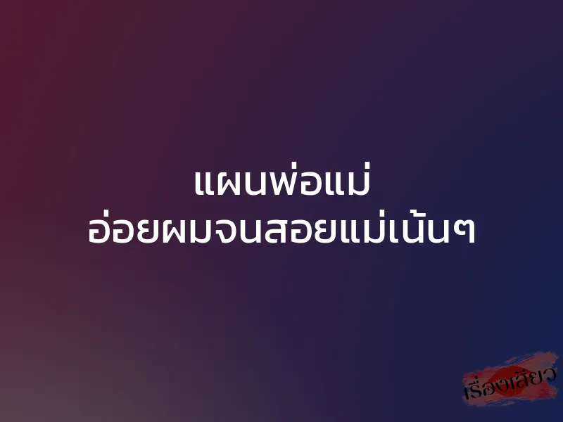 แผนพ่อแม่ อ่อยผมจนสอยแม่เน้นๆ 1 แผนพ่อแม่ อ่อยผมจนสอยแม่เน้นๆ