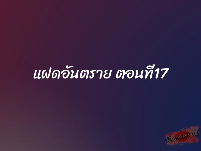 แฝดอันตราย ตอนที่17 1 แฝดอันตราย ตอนที่17