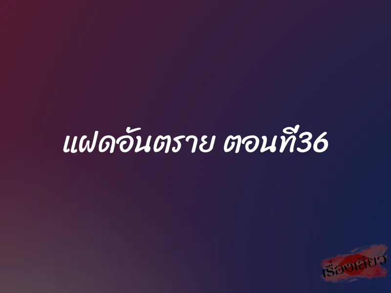 แฝดอันตราย ตอนที่36 1 แฝดอันตราย ตอนที่36