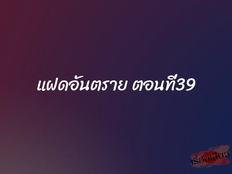 แฝดอันตราย ตอนที่39 1 แฝดอันตราย ตอนที่39