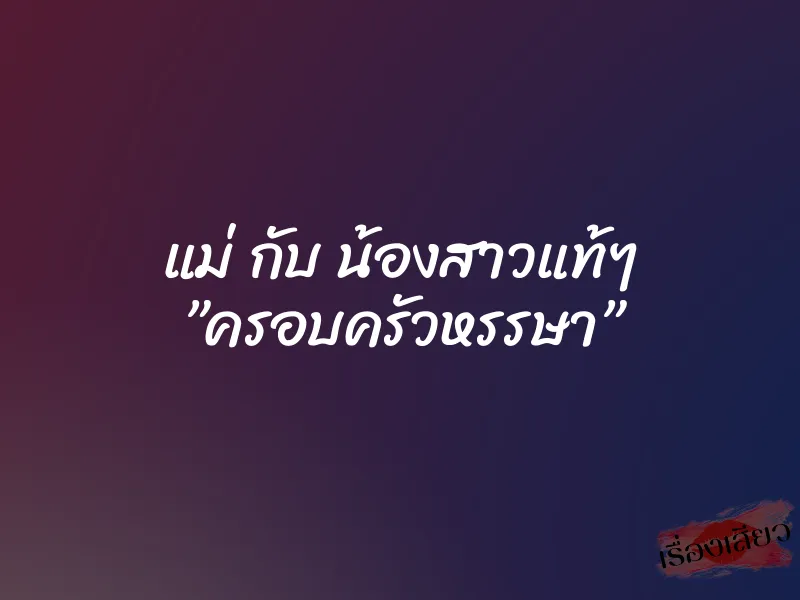 แม่ กับ น้องสาวแท้ๆ ”ครอบครัวหรรษา” 5 แม่ กับ น้องสาวแท้ๆ ”ครอบครัวหรรษา”