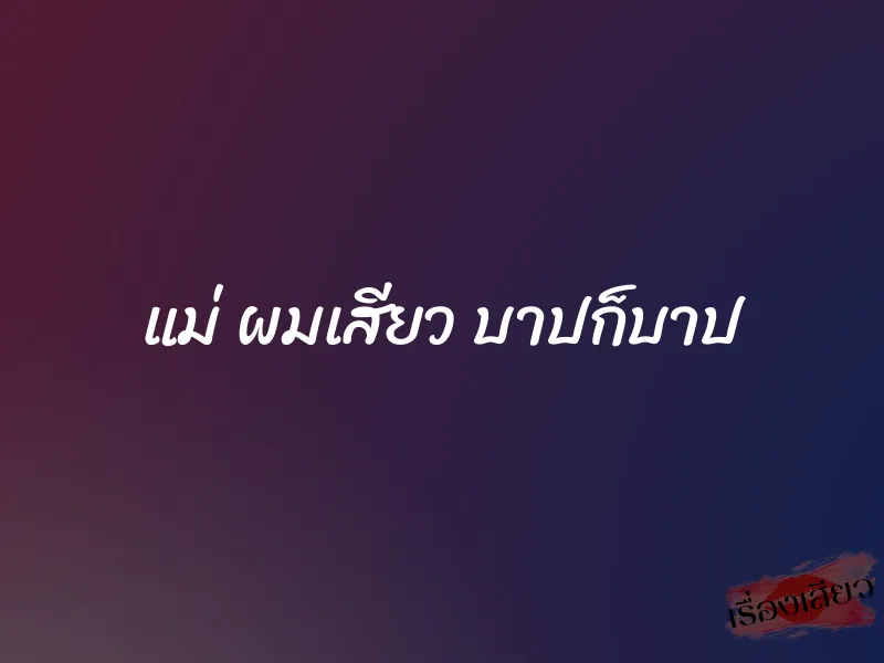 แม่ ผมเสียว บาปก็บาป 1 แม่ ผมเสียว บาปก็บาป