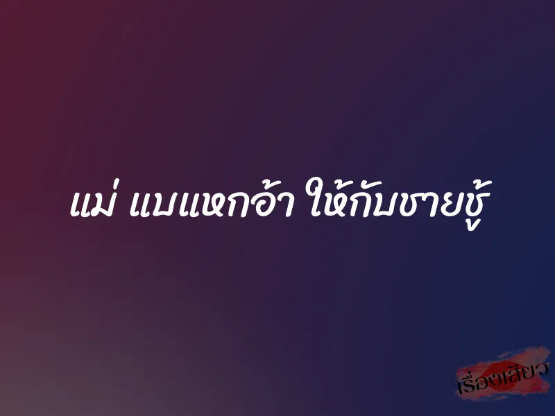 แม่ แบแหกอ้า ให้กับชายชู้ 1 แม่ แบแหกอ้า ให้กับชายชู้