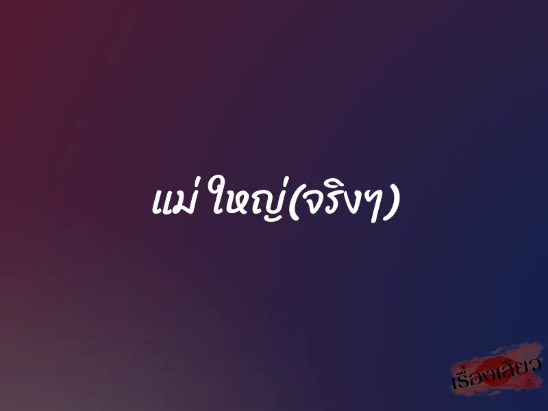 แม่ ใหญ่(จริงๆ) 1 แม่ ใหญ่(จริงๆ)
