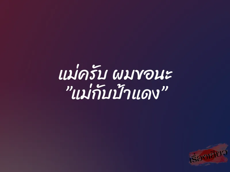 แม่ครับ ผมขอนะ ”แม่กับป้าแดง” 5 แม่ครับ ผมขอนะ ”แม่กับป้าแดง”