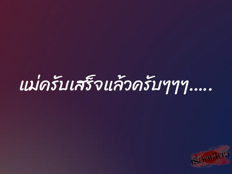 แม่ครับเสร็จแล้วครับๆๆๆ….. 2 แม่ครับเสร็จแล้วครับๆๆๆ…..