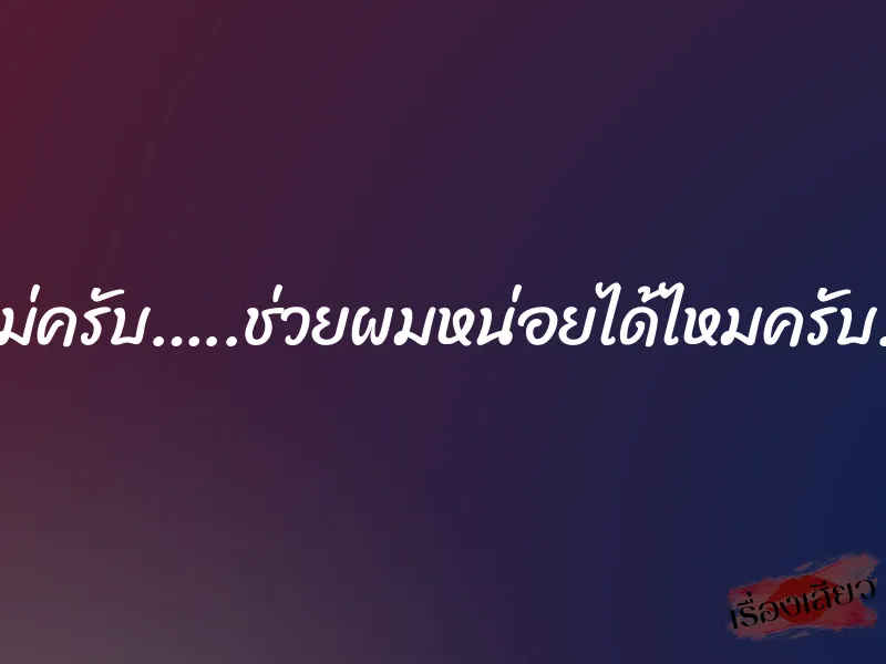 แม่ครับ…..ช่วยผมหน่อยได้ไหมครับ… 5 แม่ครับ…..ช่วยผมหน่อยได้ไหมครับ…