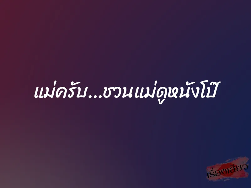 แม่ครับ…ชวนแม่ดูหนังโป๊ 10 แม่ครับ…ชวนแม่ดูหนังโป๊
