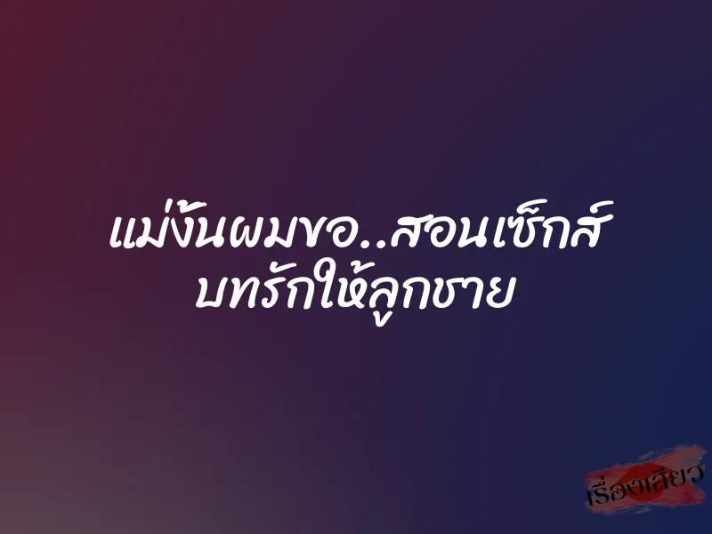 แม่งั้นผมขอ..สอนเซ็กส์ บทรักให้ลูกชาย 4 แม่งั้นผมขอ..สอนเซ็กส์ บทรักให้ลูกชาย