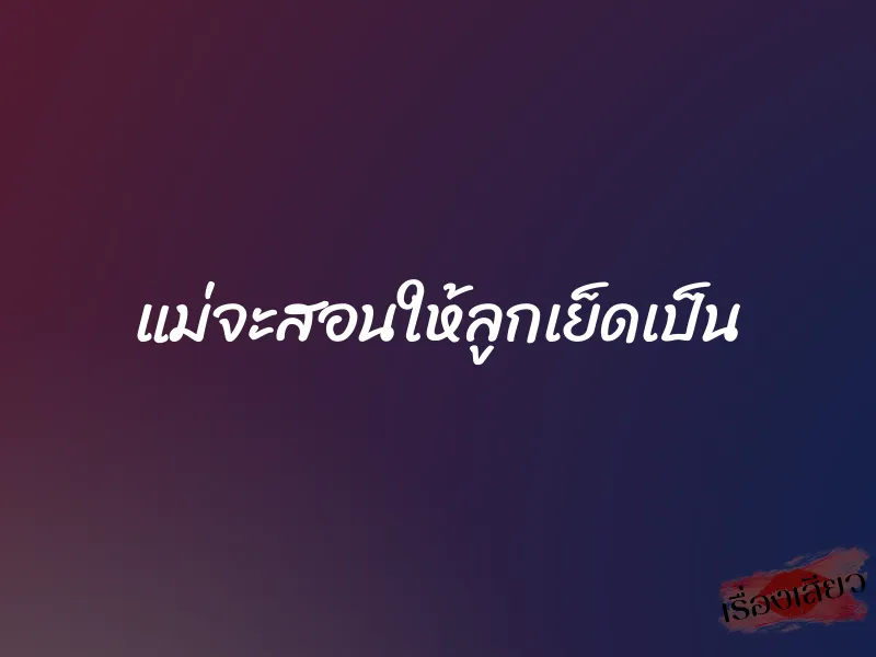 แม่จะสอนให้ลูกเย็ดเป็น 3 แม่จะสอนให้ลูกเย็ดเป็น