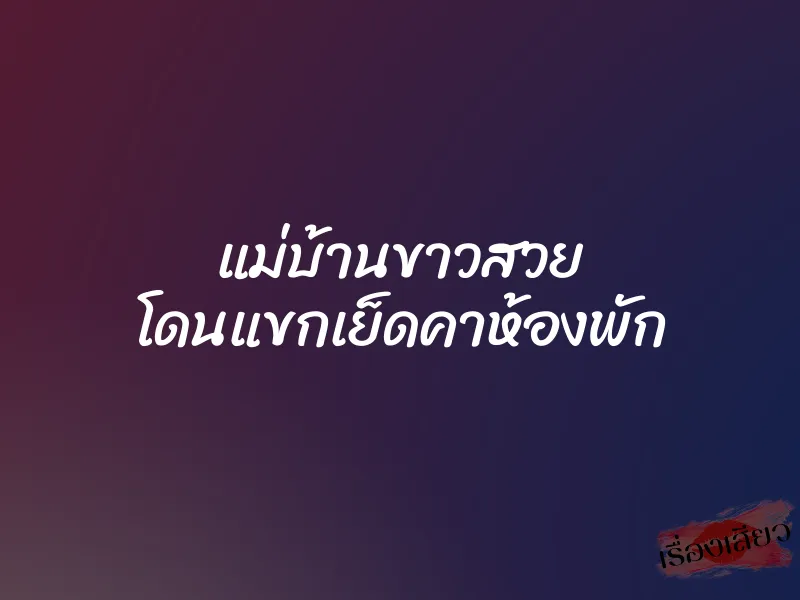 แม่บ้านขาวสวย โดนแขกเย็ดคาห้องพัก 6 แม่บ้านขาวสวย โดนแขกเย็ดคาห้องพัก