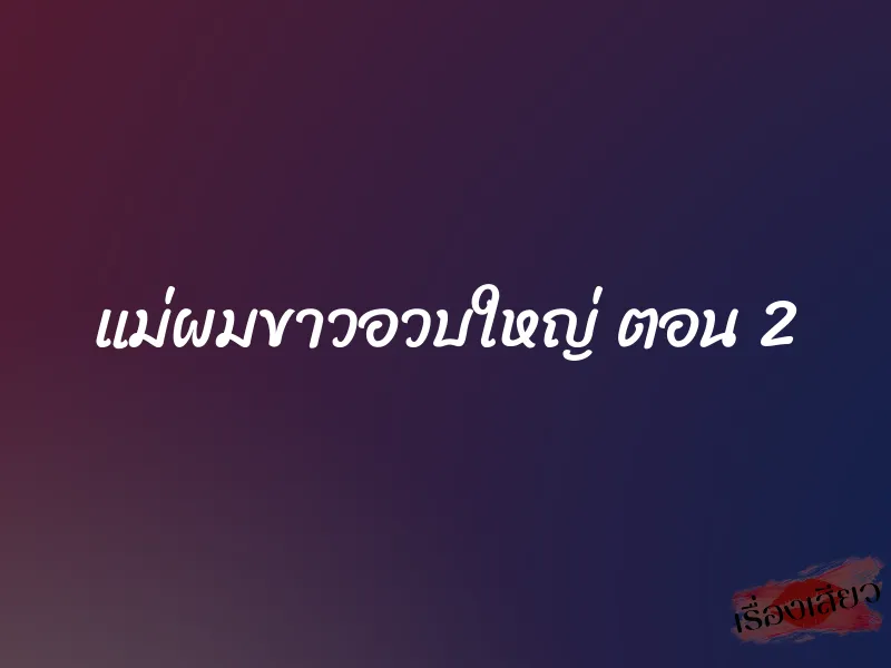 แม่ผมขาวอวบใหญ่ ตอน 2 1 แม่ผมขาวอวบใหญ่ ตอน 2