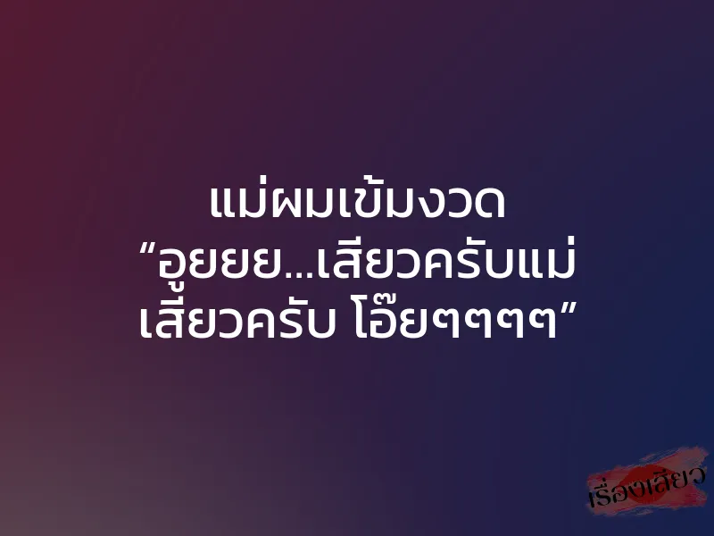 แม่ผมเข้มงวด “อูยยย…เสียวครับแม่ เสียวครับ โอ๊ยๆๆๆๆ” 1 แม่ผมเข้มงวด “อูยยย…เสียวครับแม่ เสียวครับ โอ๊ยๆๆๆๆ”