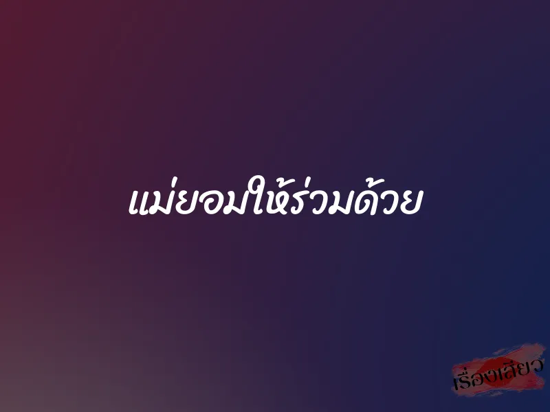 แม่ยอมให้ร่วมด้วย 1 แม่ยอมให้ร่วมด้วย