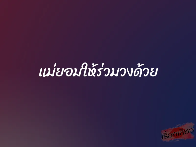 แม่ยอมให้ร่วมวงด้วย 1 แม่ยอมให้ร่วมวงด้วย