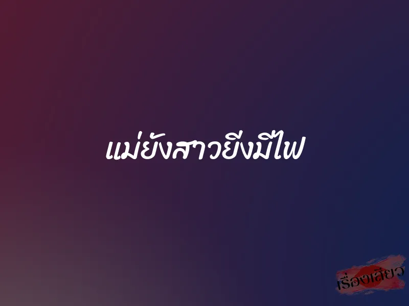 แม่ยังสาวยีงมีไฟ 1 แม่ยังสาวยีงมีไฟ