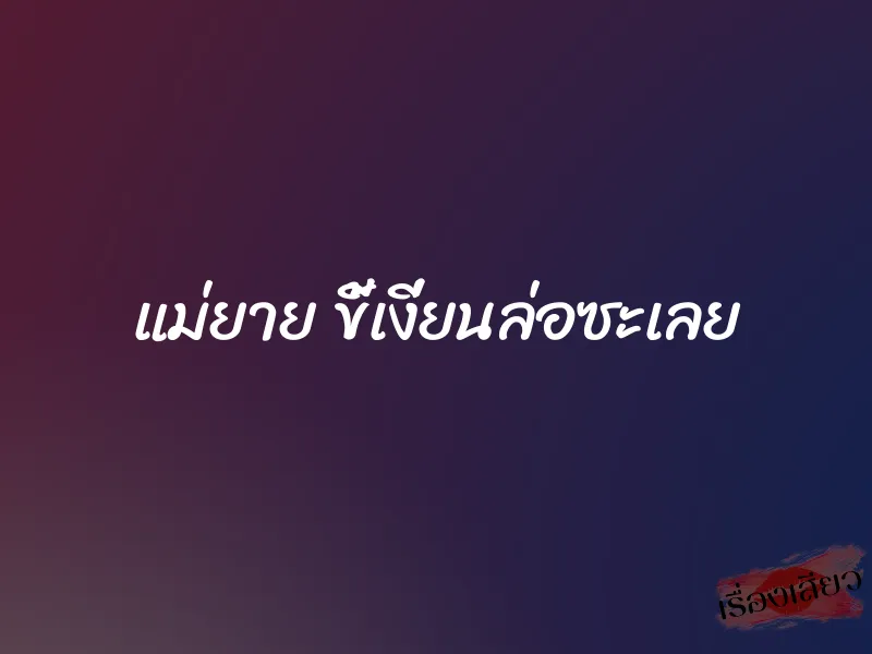 แม่ยาย ขี้เงี่ยนล่อซะเลย 10 แม่ยาย ขี้เงี่ยนล่อซะเลย