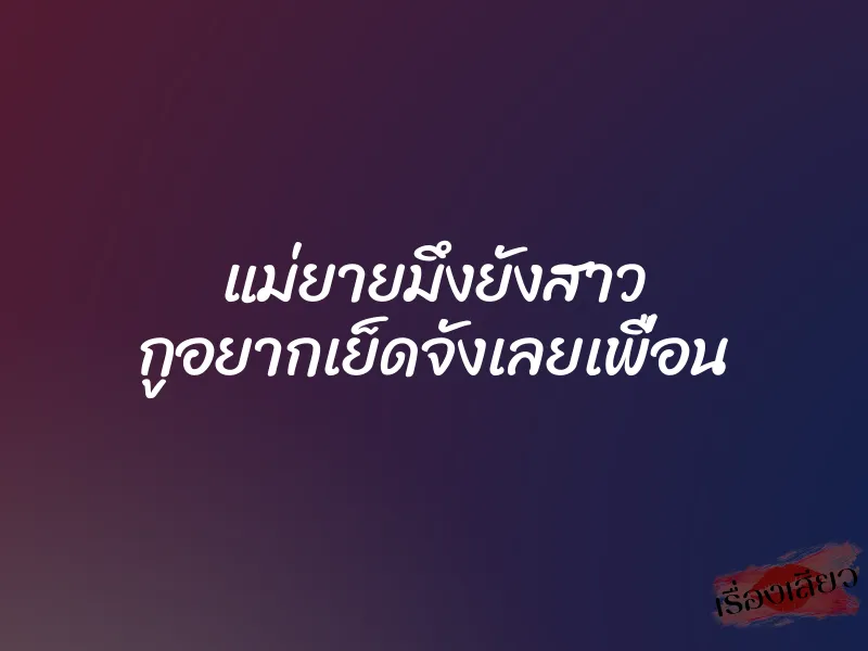 แม่ยายมึงยังสาว กูอยากเย็ดจังเลยเพื่อน 1 แม่ยายมึงยังสาว กูอยากเย็ดจังเลยเพื่อน