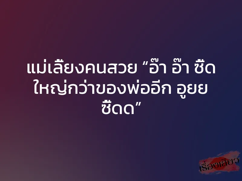 แม่เลี้ยงคนสวย “อ๊า อ๊า ซี้ด ใหญ่กว่าของพ่ออีก อูยย ซี้ดด” 1 แม่เลี้ยงคนสวย “อ๊า อ๊า ซี้ด ใหญ่กว่าของพ่ออีก อูยย ซี้ดด”