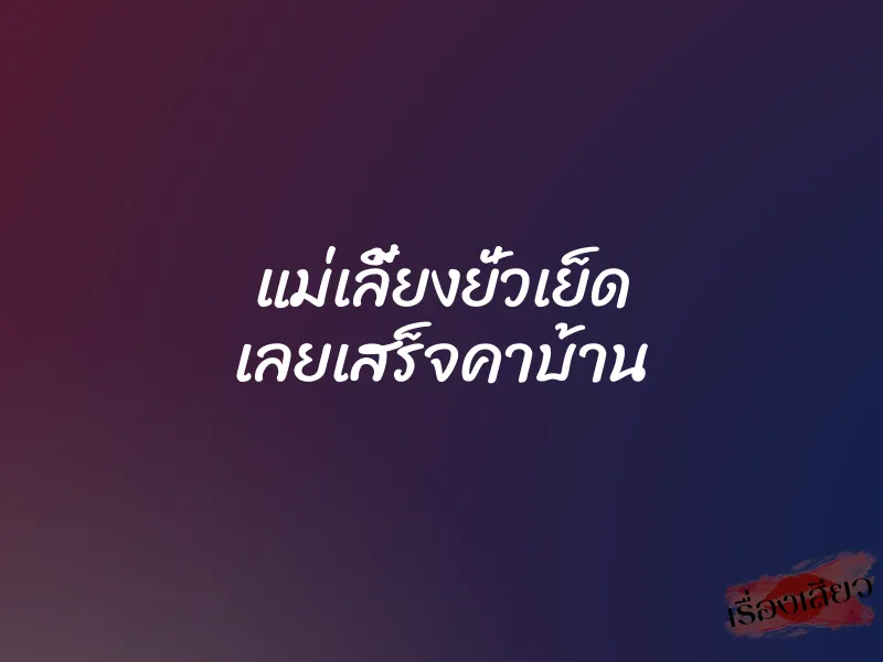 แม่เลี้ยงยั่วเย็ด เลยเสร็จคาบ้าน 1 แม่เลี้ยงยั่วเย็ด เลยเสร็จคาบ้าน