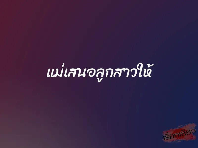 แม่เสนอลูกสาวให้ 1 แม่เสนอลูกสาวให้
