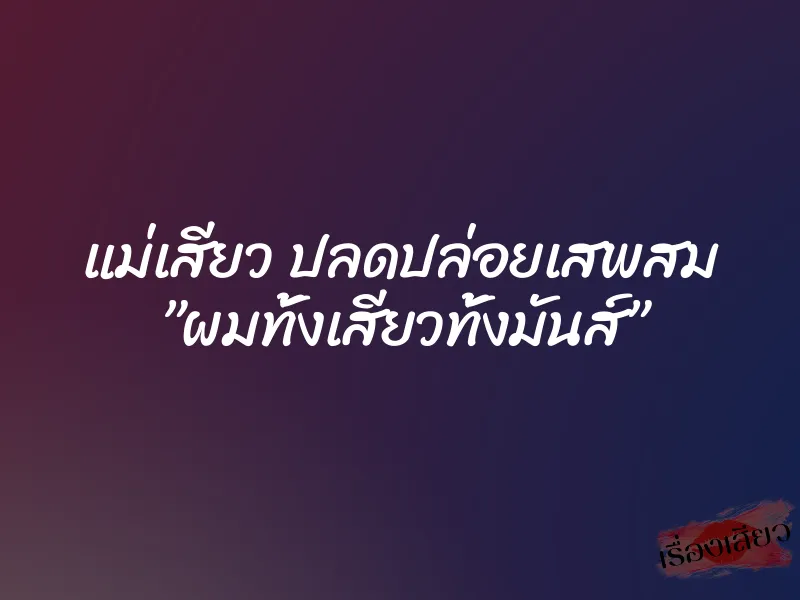 แม่เสียว ปลดปล่อยเสพสม ”ผมทั้งเสียวทั้งมันส์” 4 แม่เสียว ปลดปล่อยเสพสม ”ผมทั้งเสียวทั้งมันส์”