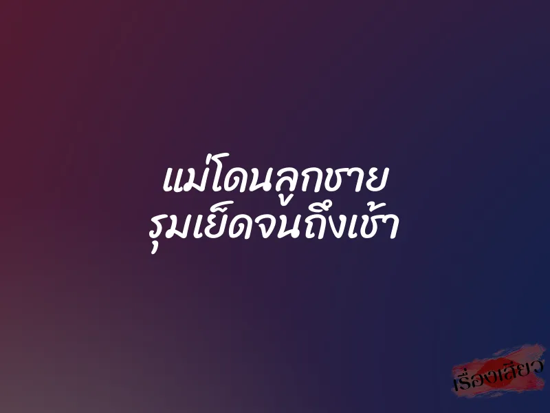แม่โดนลูกชาย รุมเย็ดจนถึงเช้า 4 แม่โดนลูกชาย รุมเย็ดจนถึงเช้า