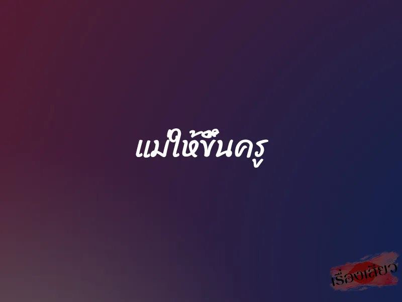 แม่ให้ขึ้นครู 5 แม่ให้ขึ้นครู