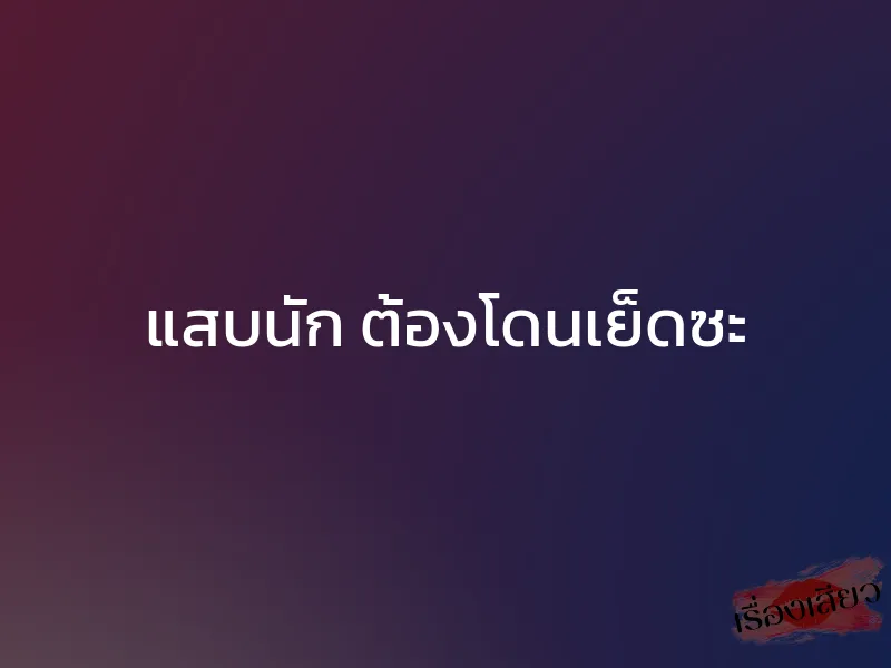 แสบนัก ต้องโดนเย็ดซะ 1 แสบนัก ต้องโดนเย็ดซะ