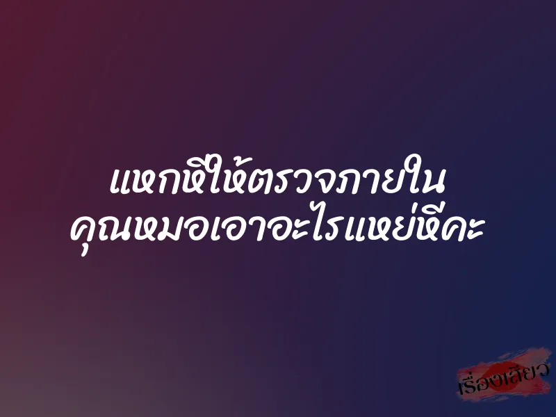 แหกหีให้ตรวจภายใน คุณหมอเอาอะไรแหย่หีคะ 9 แหกหีให้ตรวจภายใน คุณหมอเอาอะไรแหย่หีคะ